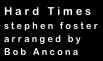 Hard Times
stephen foster
arranged by
Bob Ancona
