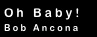 Oh Baby!
Bob Ancona